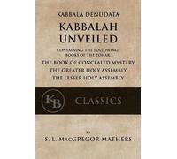 Kabbala Denudata: The Kabbalah Unveiled: Containing the Following Books of the Zohar: The Book of Concealed Mystery & The Greater and Lesser Holy Assemblies.