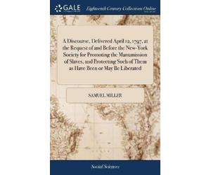 Samuel Miller A Discourse, Delivered April 12, 1797, at the R (Copertina rigida)