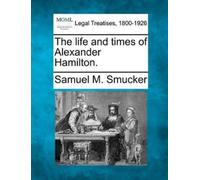 Samuel Mosheim Smucker The Life and Times of Alexander Hamilton. (Tascabile)
