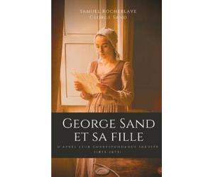 Samuel Rocheblave George Sand et sa fille, d'après leur corresponda (Tascabile)