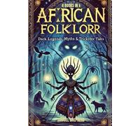 African Folklore: Dark Legends, Myths & Trickster Tales