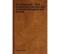 Samuel Smiles The Huguenots - Their Settlements, Churches and Indust (Tascabile)