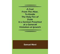 Samuel Ward A Coal From The Altar, To Kindle The Holy Fire of Zeale; (Tascabile)