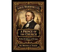 Samuel Wilberforce D.D.: A Prince of the Church: His Rise, His Influence, and His Legacy