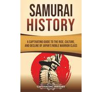 Samurai History: A Captivating Guide to the Rise, Culture, and Decline of Japan’s Noble Warrior Class