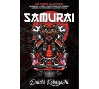 Samurai: Una Storia Illustrata. La Leggenda, le Armi e il Codice d’Onore degli Indomabili Guerrieri che Hanno Dominato il Giappone Feudale