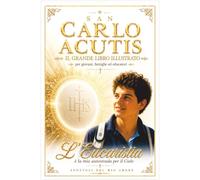 SAN CARLO ACUTIS: Il Grande Libro Illustrato Per giovani, famiglie ed educatori. L'Eucaristia è la mia autostrada per il Cielo.