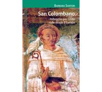San Colombano. Pellegrino per Cristo sulle strade d'Europa