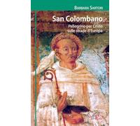 San Colombano. Pellegrino per Cristo sulle strade d'Europa