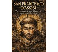San Francesco d’Assisi: Vita e messaggio del santo della povertà e della semplicità cristiana