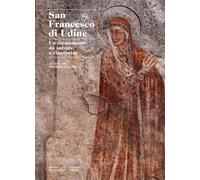 San Francesco di Udine. Un monumento da salvare e riscoprire. Ediz. a colo...
