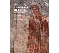 San Francesco di Udine. Un monumento da salvare e riscoprire. Ediz. a colori