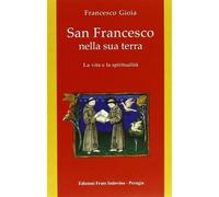 San Francesco nella sua terra. La vita e la spiritualità. Ediz. illustrata...