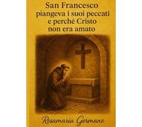San Francesco piangeva i suoi peccati e perché Cristo non era amato