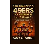 San Francisco 49ers: The Heartbeat Of A Legacy: The People, Moments, And Spirit That Define A Football Tradition