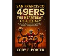 San Francisco 49ers: The Heartbeat Of A Legacy: The People, Moments, And Spirit That Define A Football Tradition