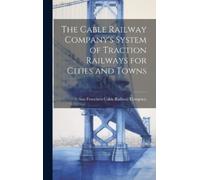San Francisco C The Cable Railway Company's System of Tractio (Copertina rigida)