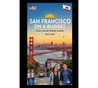 SAN FRANCISCO ON A BUDGET (FULL COLOR TRAVEL GUIDE 2025-2026): Explore Expert Best Pocket Accomodation, Food Markets, Scenic Drives Transit Routes and Cultural itineraries Like a Local