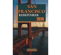 SAN FRANCISCO REISEFÜHRER 2026: Entdecken Sie Sehenswürdigkeiten, planen Sie Tagesausflüge, entdecken Sie lohnenswerte Abenteuer und Reisepläne für ein unvergessliches Bucket-List-Erlebnis.