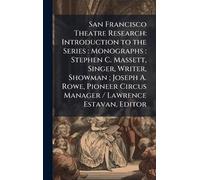 San Francisco Theatre Research: Introduction to the Series: Monographs: Stephen C. Massett, Singer, Writer, Showman; Joseph A. Rowe, Pioneer Circus Manager / Lawrence Estavan, Editor