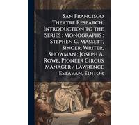 San Francisco Theatre Research: Introduction to the Series: Monographs: Stephen C. Massett, Singer, Writer, Showman; Joseph A. Rowe, Pioneer Circus Manager / Lawrence Estavan, Editor