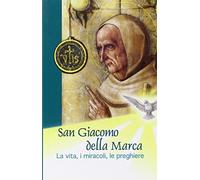 San Giacomo della Marca. La vita, i miracoli, le preghiere
