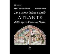 San Giacomo, la forca e il gallo. Atlante delle opere d'arte in Italia. Ediz. illustrata