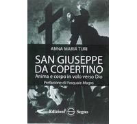 Libri Turi Anna Maria - San Giuseppe Da Copertino. Anima E Corpo In Volo Verso D