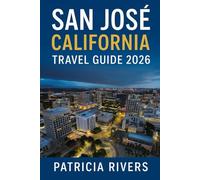 San José, California Travel Guide 2026: Discover Silicon Valley’s Culture, Food, Day Trips, and Festivals with Local Tips and Itineraries