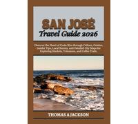 SAN JOSÉ TRAVEL GUIDE 2026: Discover the Heart of Costa Rica through Culture, Cuisine, Insider Tips, Local Secrets, and Detailed City Maps for Exploring Markets, Volcanoes, and Coffee Trails.