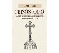 San Juan Crisóstomo y la retórica antijudia: las ocho homilías contra los judíos en su contexto patrístico, imperial, religioso y social.