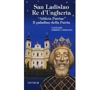San Ladislao re d’Ungheria. «Athleta patriae». Il paladino della patria. Vita e culto del re san Ladislao