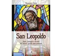 San Leopoldo. Storia, immagini e miracoli del «piccolo» grande santo padovano