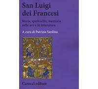San Luigi dei Francesi. Storia, spiritualità, memoria nelle arti e in lett...