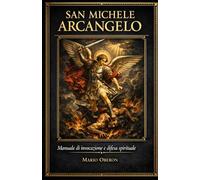 SAN MICHELE ARCANGELO: Manuale di Invocazione e Difesa Spirituale