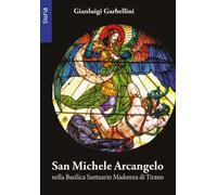 San Michele arcangelo nella basilica santuario della Madonna di Tirano. Ediz. illustrata