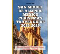 San Miguel de Allende Mexico Christmas Travel Guide 2025-2026: Discover Colonial Christmas Charm and Holiday Festivals