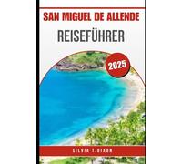 SAN MIGUEL DE ALLENDE REISEFÜHRER 2025: Der komplette Reiseführer zu Mexikos wunderschöner Stadt