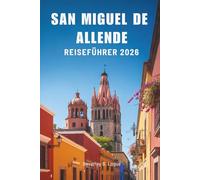 SAN MIGUEL DE ALLENDE REISEFÜHRER 2026: Das lebendige Erbe von Mexikos kulturellem Paradies entdecken