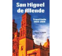 San Miguel de Allende travel guide 2025-2026: Explore the Heart of Mexico: Culture, History, Hidden Gems, and Vibrant Experiences Await
