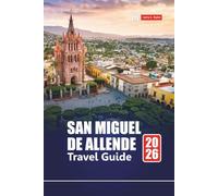SAN MIGUEL DE ALLENDE TRAVEL GUIDE 2026: Explore Mexico City with Itineraries, Maps, Cultural Experiences, and Local Insights