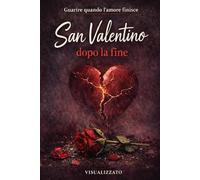 San Valentino dopo la fine: Guarire quando finisce l'amore