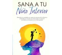 Sana a tu niño interior: Descubre a tu verdadero yo, supera los traumas de la infancia y profundiza tus vínculos con amor propio, la sanación de chakras y la conexión con tu llama gemela
