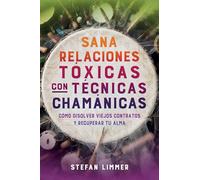Sana relaciones tóxicas con técnicas chamánicas / Shamanic Healing for Toxic Relationships: Cómo disolver viejos contratos y recuperar tu alma / ... Soul Contracts and Retrieve Lost Soul Parts