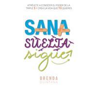 Sana, suelta, sigue: Atrévete a conocer el poder de la triple S y crea la vida que tú quieres