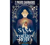 Sana tu Corazón Roto:: 7 Pasos Sagrados hacia la Libertad Emocional