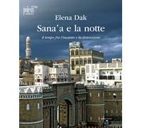 Sana'a e la notte. Il tempo fra l'incanto e la distruzione - Dak Elena