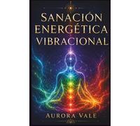 Sanación Energética Vibracional: Guía para Principiantes para Limpiar, Equilibrar, Proteger y Elevar Tu Vibración
