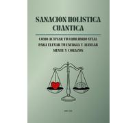 Sanación Holística Cuántica: Cómo activar tu equilibrio vital para elevar tu energía y alinear mente y corazón
