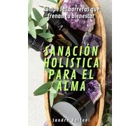Sanación holística para el alma: Rompe las barreras que frenan tu bienestar